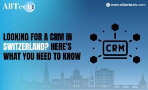 Looking for a CRM in Switzerland? Here’s What You Need to Know