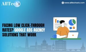 Facing Low Click-Through Rates? Google Ads Agency Solutions That Work